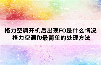 格力空调开机后出现FO是什么情况 格力空调f0最简单的处理方法